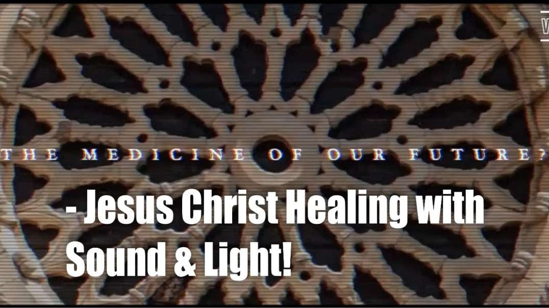 Medicine of the Future Available Now – Jesus Christ Healing with Sound & Light