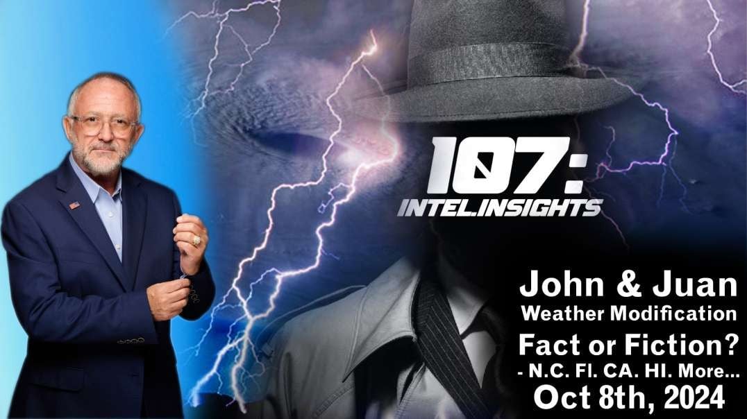 John & Juan – 107 Intel Insights - Weather Modification Fact or Fiction? - N.C. Fl. CA. HI. More… | 10/8/24