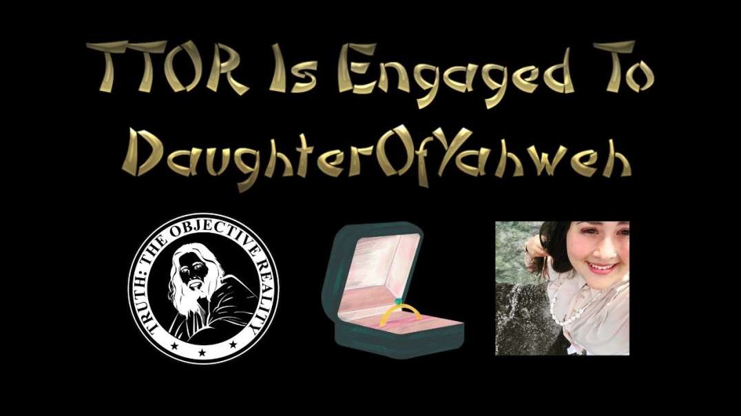 TTOR Is Engaged To DaughterOfYahweh!