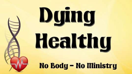 NO BODY – NO MINISTRY   Part 1: Dying Healthy