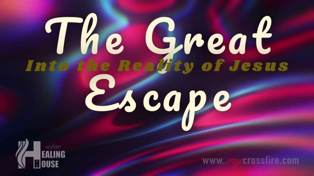 The Great Escape Into The Reality Of Jesus (11 am) | Crossfire Healing House