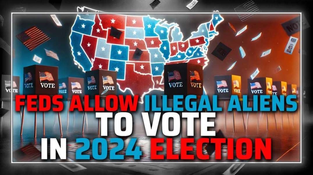 BREAKING: Battleground States Ordered By Feds To Allow Illegal Aliens To Vote In 2024 Election & Other Shocking Developments