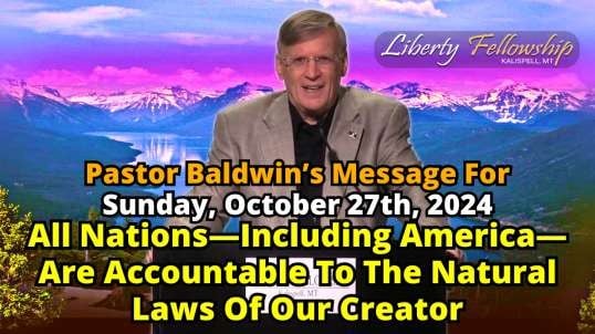 All Nations—Including America—Are Accountable To The Natural Laws Of Our Creator - By Pastor Chuck Baldwin, Sunday, October 27th, 2024