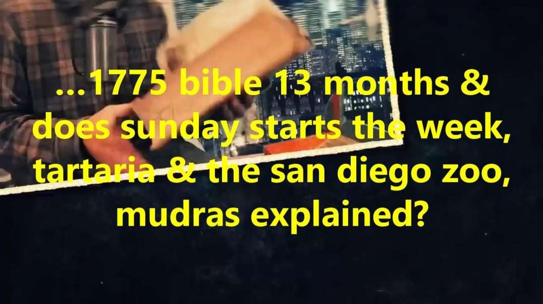 …1775 bible 13 months & does sunday starts the week, tartaria & the san diego zoo, mudras explained?