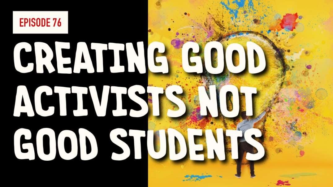 EPISODE 76: CREATING GOOD ACTIVISTS NOT GOOD STUDENTS