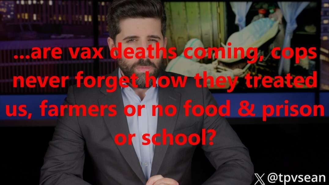 ...are vax deaths coming, cops never forget how they treated us, farmers or no food & prison or school?