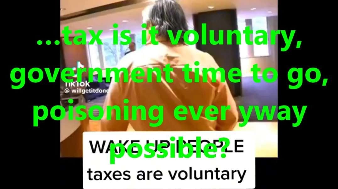 …tax is it voluntary, government time to go, poisoning every way possible.mp4