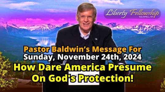 How Dare America Presume On God's Protection! - By Pastor Dr. Chuck Baldwin, Sunday, November 24th, 2024