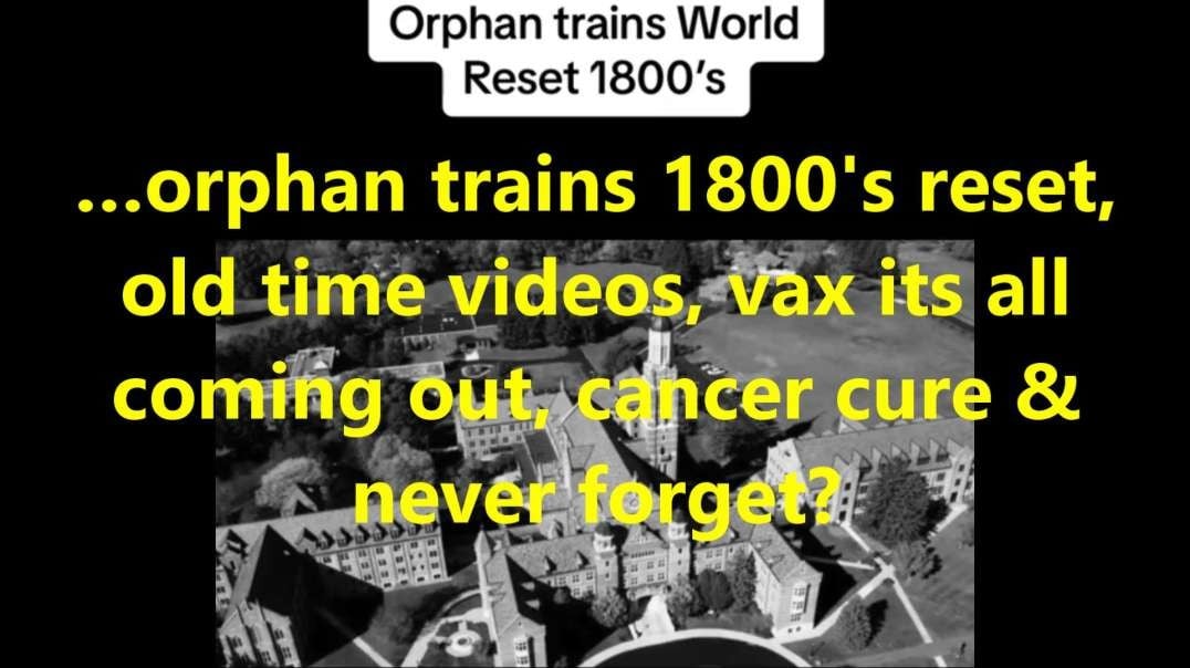 …orphan trains 1800's reset, old time videos, vax its all coming out, cancer cure & never forget?