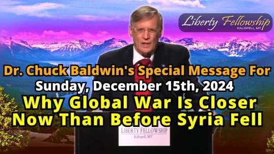 Why Global War Is Closer Now Than Before Syria Fell (Special Message) - By Pastor Dr. Chuck Baldwin - Sunday, December 15th, 2024