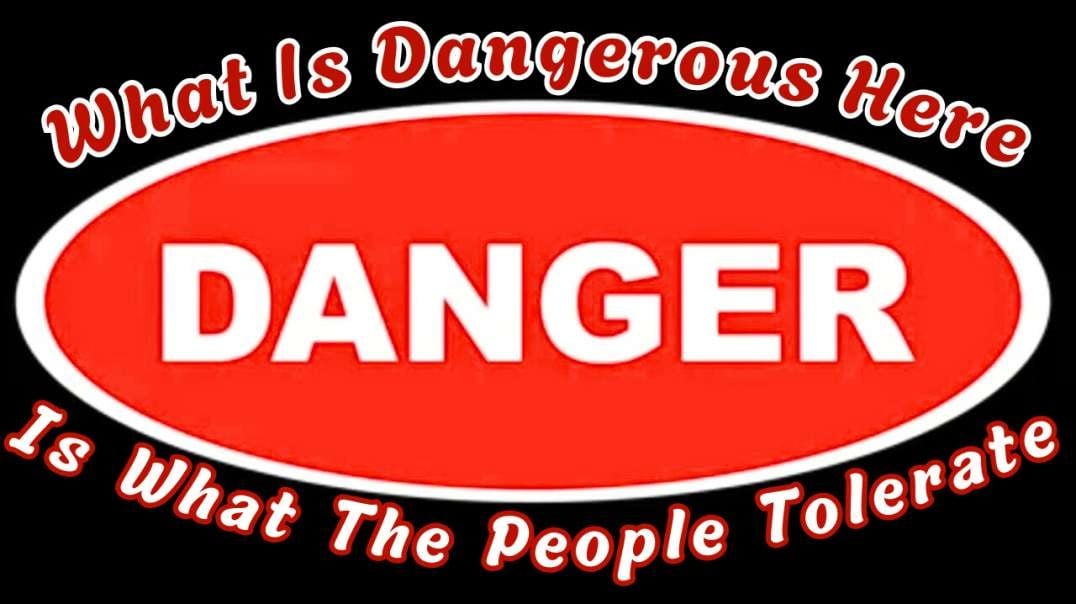 What Is Dangerous Here Is What The People Tolerate