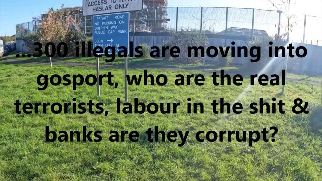 ...300 illegals are moving into gosport, who are the real terrorists, labour in the shit & banks are they corrupt?