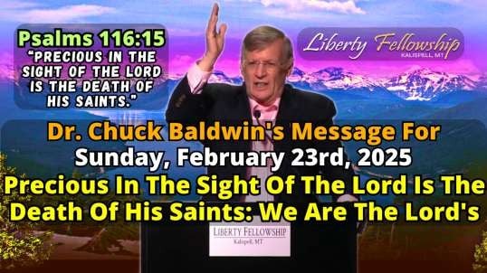 Precious In The Sight Of The Lord Is The Death Of His Saints: We Are The Lord's - By Dr. Chuck Baldwin, Sunday, February 23rd, 2025