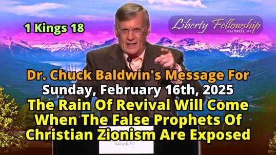 The Rain Of Revival Will Come When The False Prophets Of Christian Zionism Are Exposed - By Dr. Chuck Baldwin, Sunday, February 16th, 2025