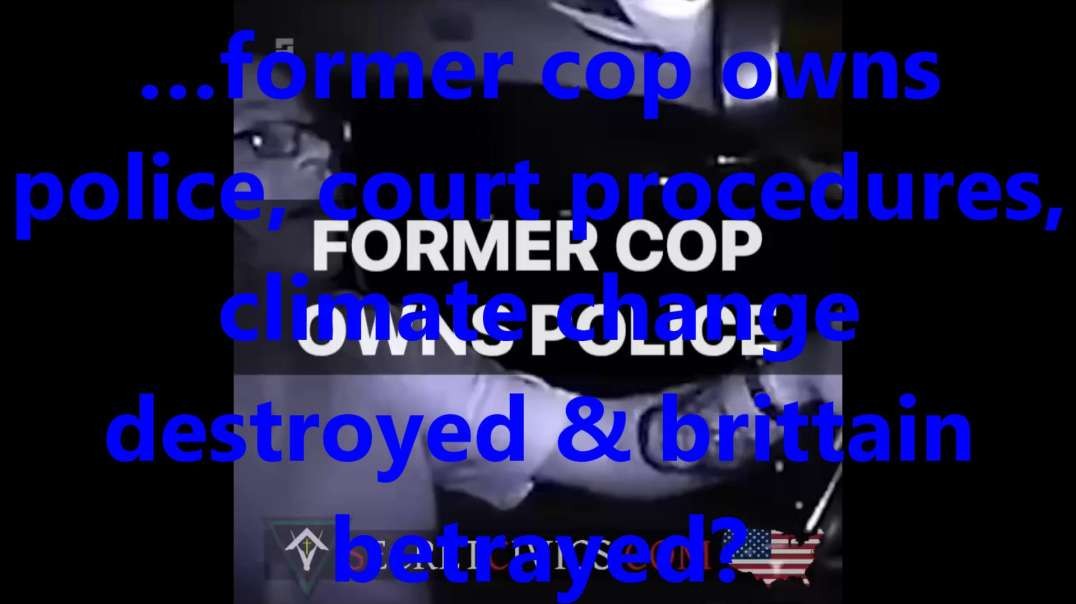 …former cop owns police, court procedures, climate change destroyed & brittain betrayed.mp4