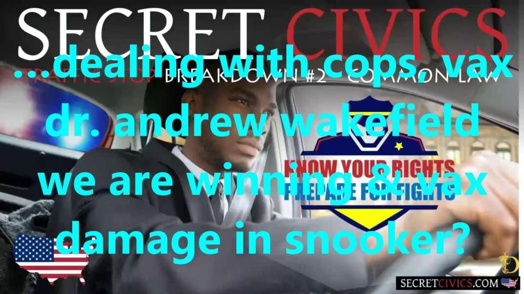 …dealing with cops, vax dr. andrew wakefield we are winning & vax damage in snooker?