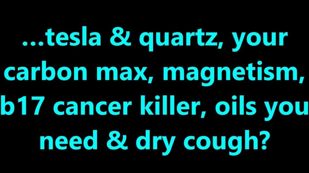 …tesla & quartz, your carbon max, magnetism, b17 cancer killer, oils you need & dry cough.mp4