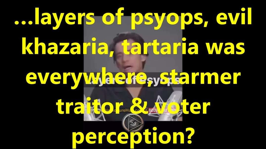 …layers of psyops, evil khazaria, tartaria was everywhere, starmer traitor & voter perception.mp4