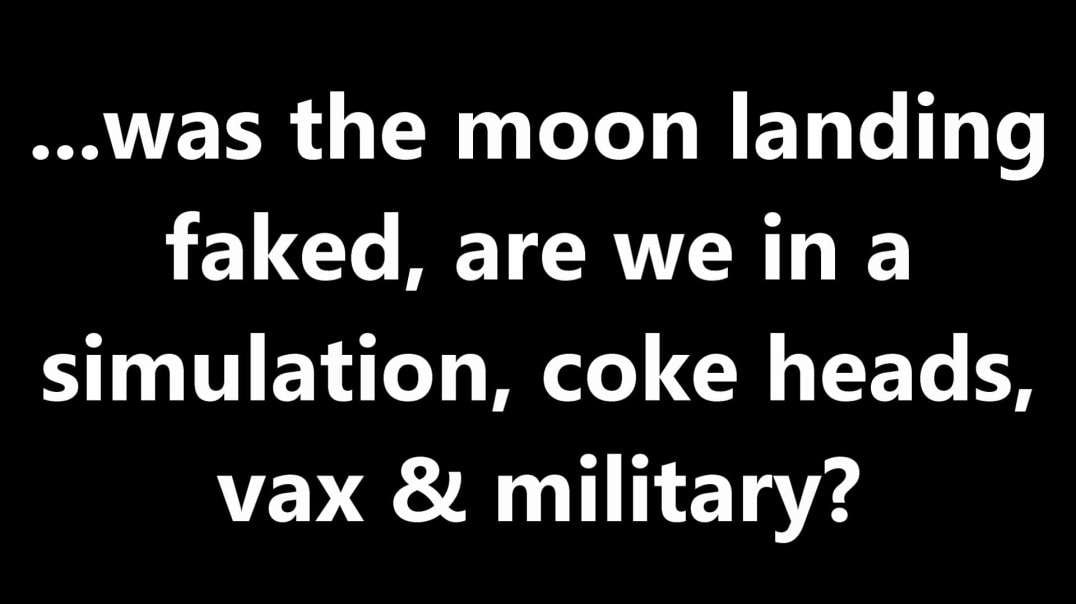 ...was the moon landing faked, are we in a simulation, coke heads, vax & military 2.mp4