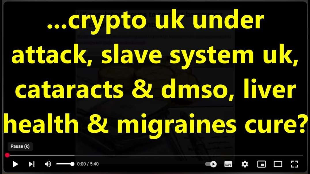 ...crypto uk under attack, slave system uk, cataracts & dmso, liver health & migraines cure 2.mp4
