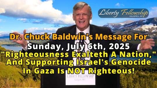 "Righteousness Exalteth A Nation," And Supporting Israel's Genocide In Gaza Is NOT Righteous! - By Dr. Chuck Baldwin, Sunday, July 6th, 2025